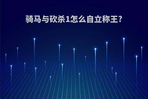 骑马与砍杀1怎么自立称王?