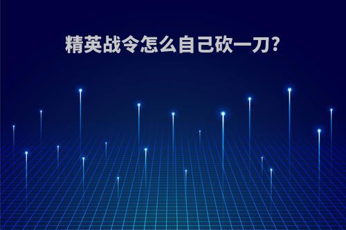 精英战令怎么自己砍一刀?
