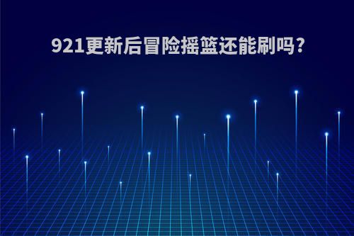 921更新后冒险摇篮还能刷吗?
