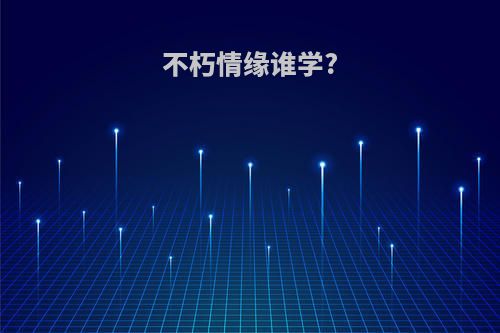 不朽情缘谁学?