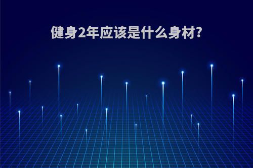 健身2年应该是什么身材?