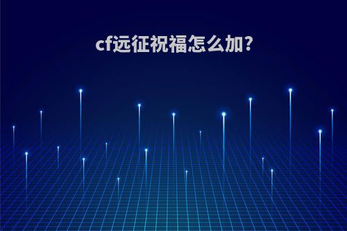 cf远征祝福怎么加?