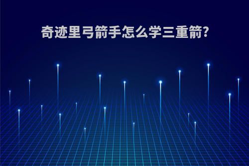 奇迹里弓箭手怎么学三重箭?