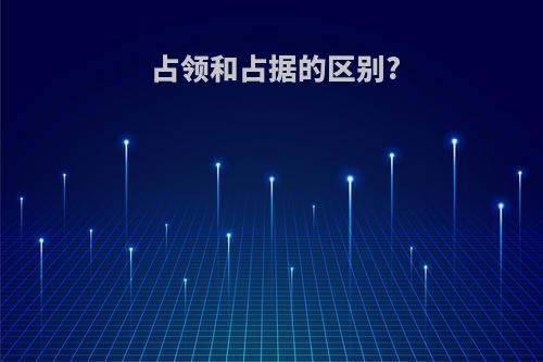 占领和占据的区别?