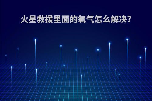 火星救援里面的氧气怎么解决?