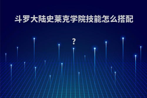 斗罗大陆史莱克学院技能怎么搭配?