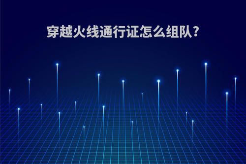 穿越火线通行证怎么组队?