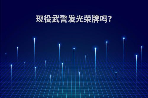 现役武警发光荣牌吗?