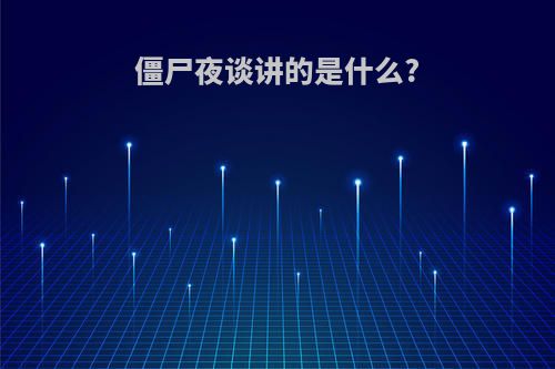 僵尸夜谈讲的是什么?