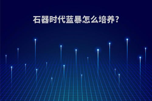 石器时代蓝暴怎么培养?