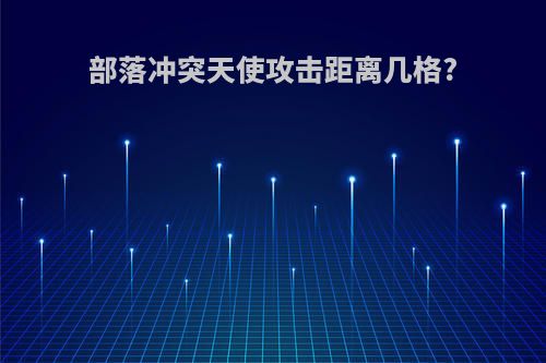 部落冲突天使攻击距离几格?