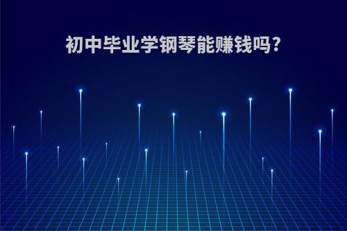 初中毕业学钢琴能赚钱吗?