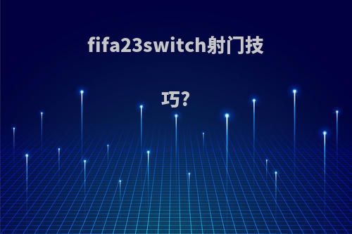 fifa23switch射门技巧?