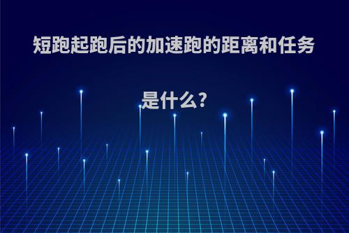 短跑起跑后的加速跑的距离和任务是什么?