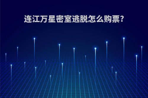 连江万星密室逃脱怎么购票?