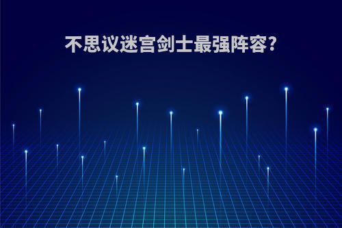 不思议迷宫剑士最强阵容?