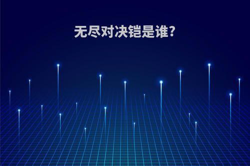 无尽对决铠是谁?