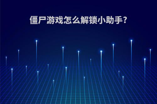 僵尸游戏怎么解锁小助手?