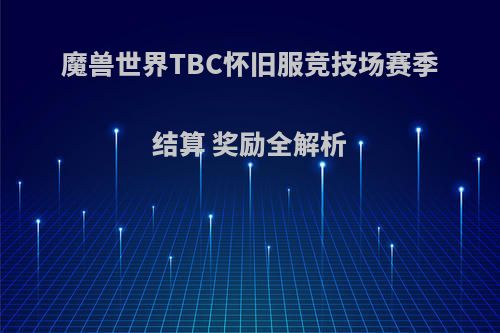 魔兽世界TBC怀旧服竞技场赛季结算 奖励全解析(怀旧服竞技场每周什么时候结算)