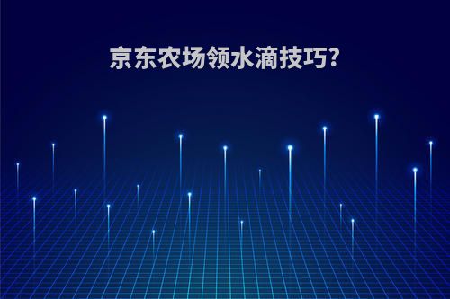 京东农场领水滴技巧?