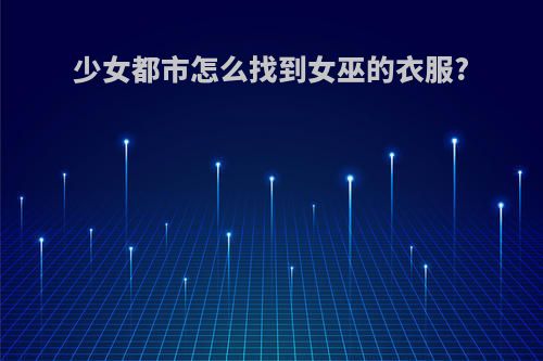 少女都市怎么找到女巫的衣服?