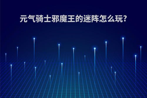 元气骑士邪魔王的迷阵怎么玩?