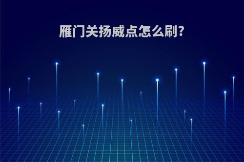 雁门关扬威点怎么刷?