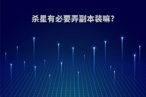 杀星有必要弄副本装嘛?