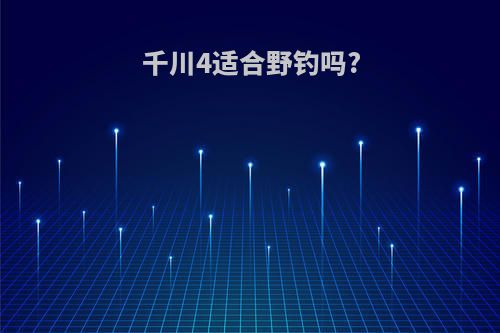 千川4适合野钓吗?