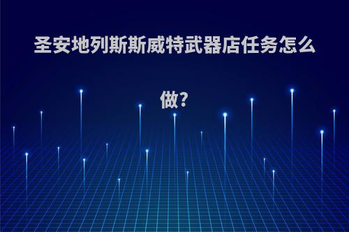 圣安地列斯斯威特武器店任务怎么做?