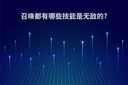 召唤都有哪些技能是无敌的?