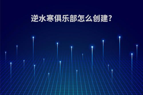 逆水寒俱乐部怎么创建?