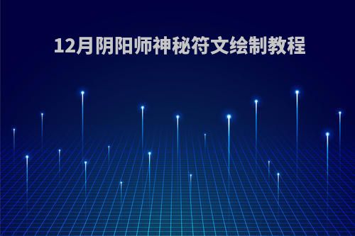 12月阴阳师神秘符文绘制教程(阴阳师12月神秘符咒图案怎么画)