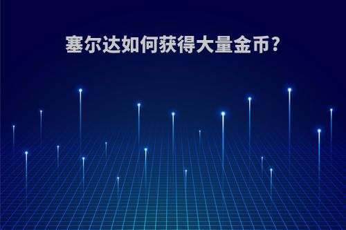 塞尔达如何获得大量金币?