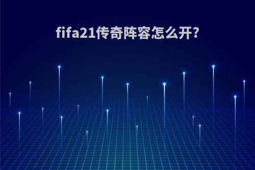 fifa21传奇阵容怎么开?