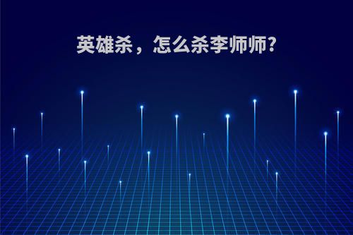 英雄杀，怎么杀李师师?