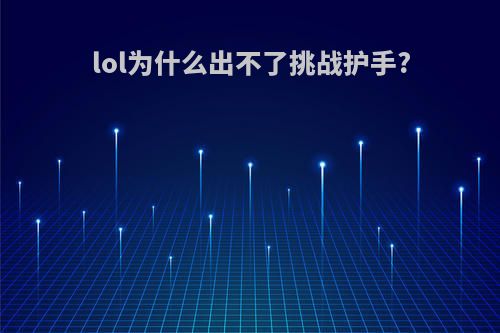 lol为什么出不了挑战护手?