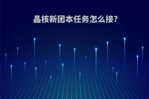 晶核新团本任务怎么接?