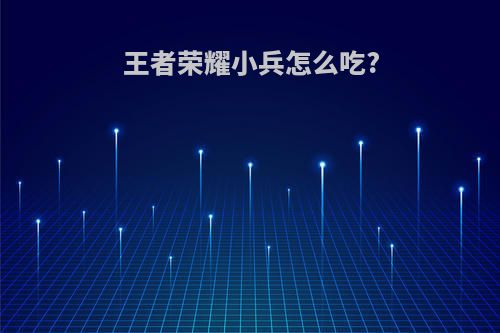 王者荣耀小兵怎么吃?