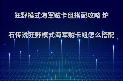 狂野模式海军贼卡组搭配攻略 炉石传说狂野模式海军贼卡组怎么搭配
