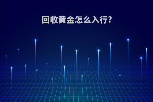 回收黄金怎么入行?