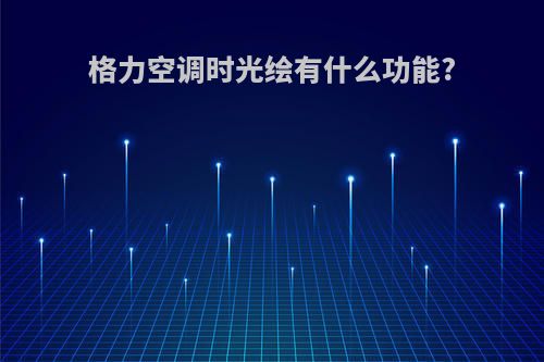 格力空调时光绘有什么功能?