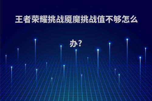 王者荣耀挑战魇魔挑战值不够怎么办?