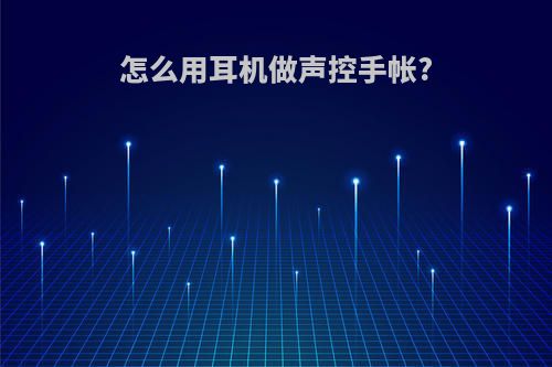 怎么用耳机做声控手帐?