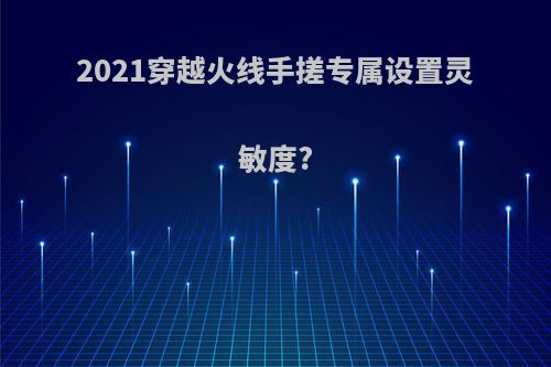 2021穿越火线手搓专属设置灵敏度?