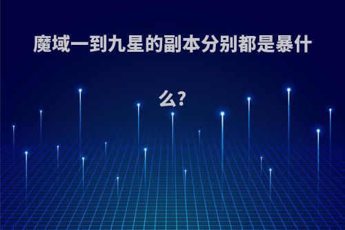 魔域一到九星的副本分别都是暴什么?