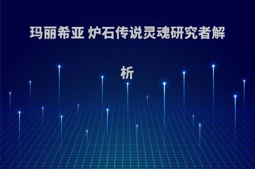 玛丽希亚 炉石传说灵魂研究者解析(炉石传说玛丽希亚原画)