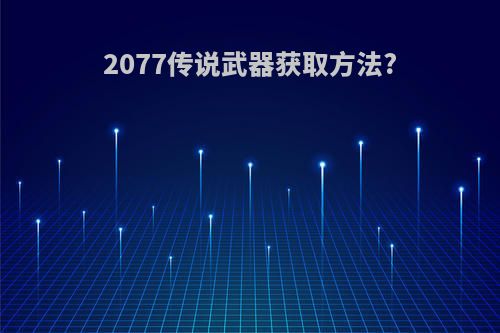 2077传说武器获取方法?