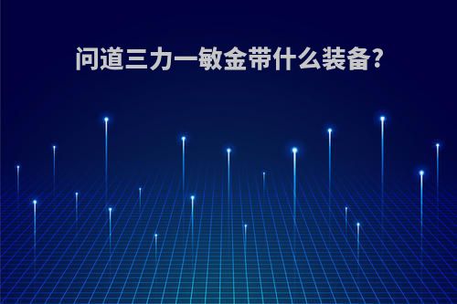 问道三力一敏金带什么装备?