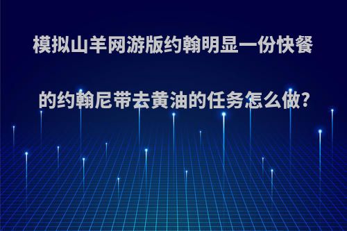 模拟山羊网游版约翰明显一份快餐的约翰尼带去黄油的任务怎么做?